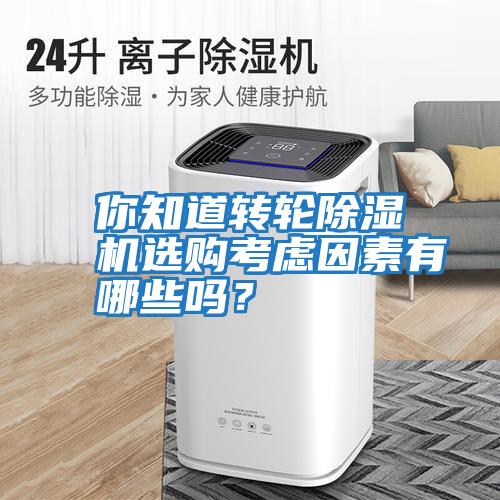 你知道轉(zhuǎn)輪除濕機選購考慮因素有哪些嗎？