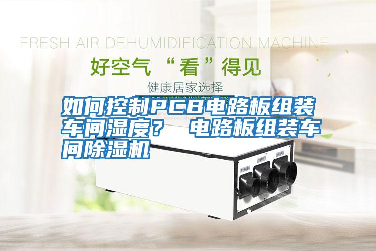 如何控制PCB電路板組裝車間濕度？ 電路板組裝車間除濕機(jī)