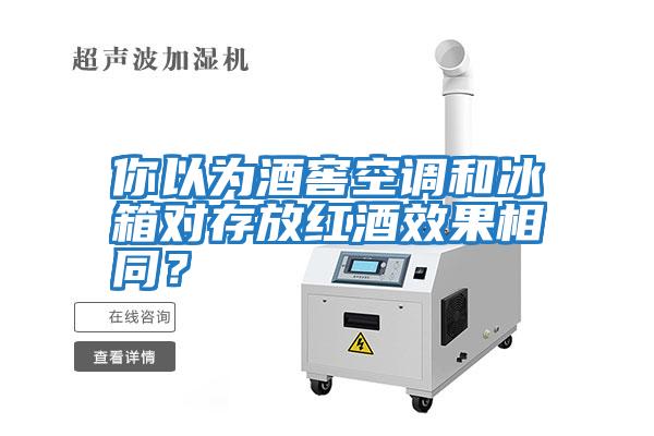 你以為酒窖空調和冰箱對存放紅酒效果相同？