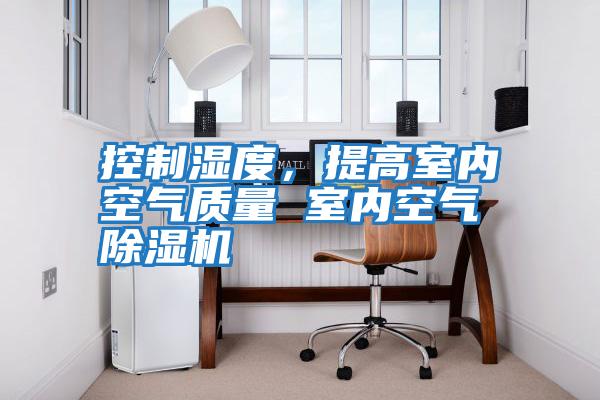 控制濕度，提高室內空氣質量 室內空氣除濕機