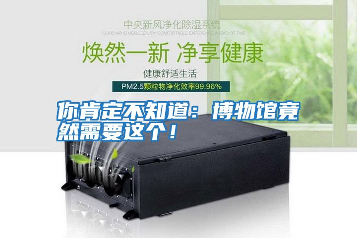 你肯定不知道：博物館竟然需要這個(gè)！