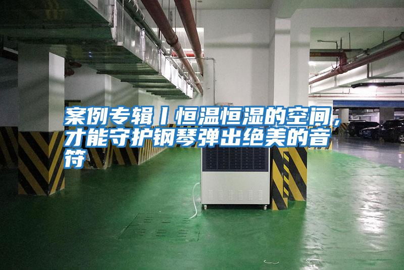 案例專輯丨恒溫恒濕的空間，才能守護鋼琴彈出絕美的音符