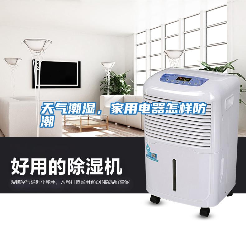 天氣潮濕，家用電器怎樣防潮