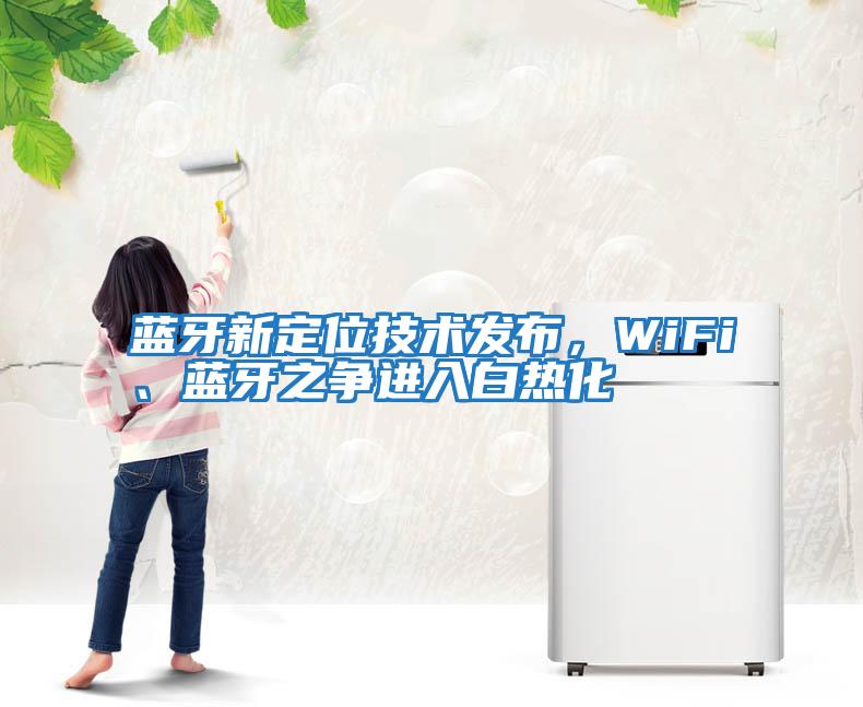 藍(lán)牙新定位技術(shù)發(fā)布，WiFi、藍(lán)牙之爭(zhēng)進(jìn)入白熱化