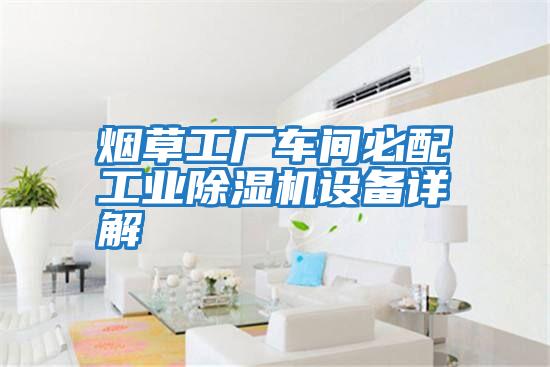 煙草工廠車間必配工業(yè)除濕機設(shè)備詳解