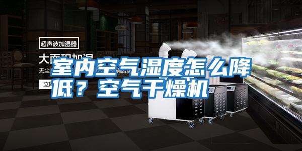 室內(nèi)空氣濕度怎么降低？空氣干燥機