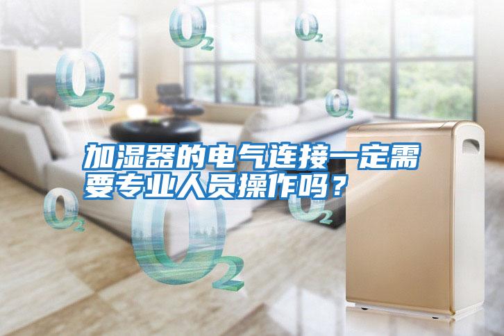 加濕器的電氣連接一定需要專業(yè)人員操作嗎？