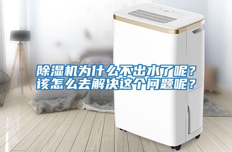 除濕機(jī)為什么不出水了呢？該怎么去解決這個(gè)問(wèn)題呢？