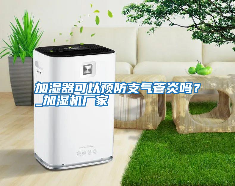 加濕器可以預(yù)防支氣管炎嗎？_加濕機廠家