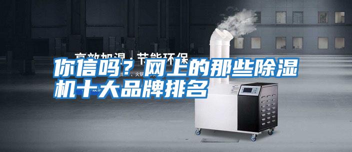 你信嗎？網(wǎng)上的那些除濕機十大品牌排名