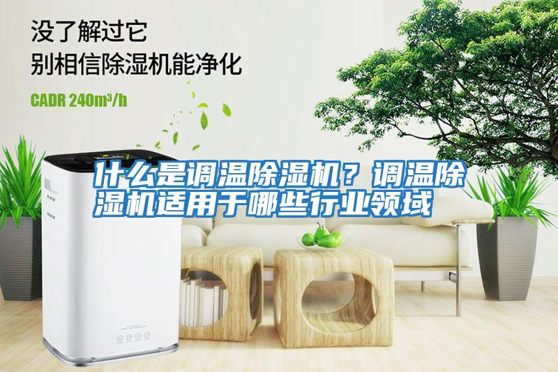 什么是調(diào)溫除濕機(jī)？調(diào)溫除濕機(jī)適用于哪些行業(yè)領(lǐng)域