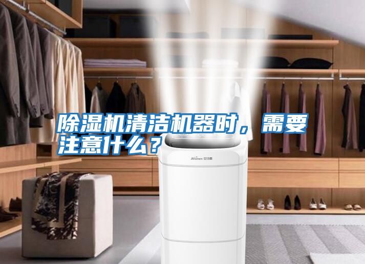 除濕機清潔機器時，需要注意什么？