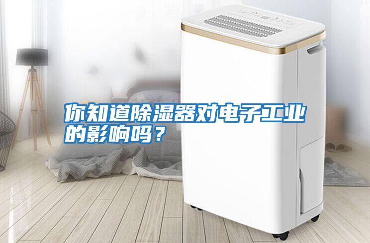 你知道除濕器對電子工業(yè)的影響嗎？