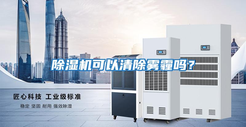 除濕機可以清除霧霾嗎？