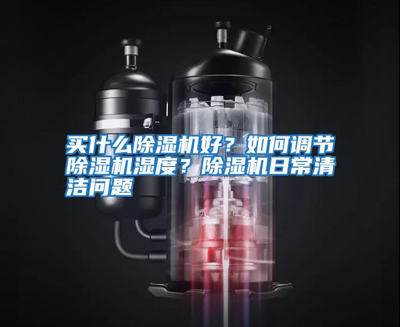 買什么除濕機好？如何調節除濕機濕度？除濕機日常清潔問題