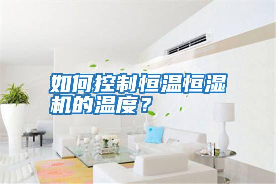 如何控制恒溫恒濕機的溫度？