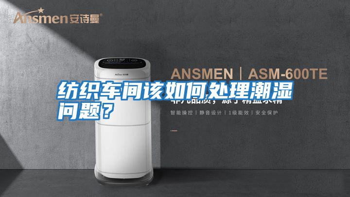 紡織車間該如何處理潮濕問(wèn)題？