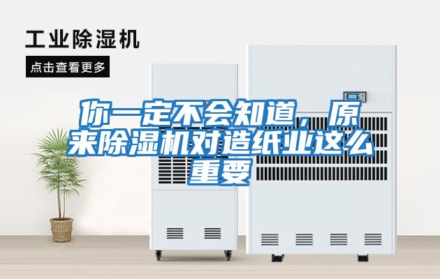 你一定不會(huì)知道，原來(lái)除濕機(jī)對(duì)造紙業(yè)這么重要