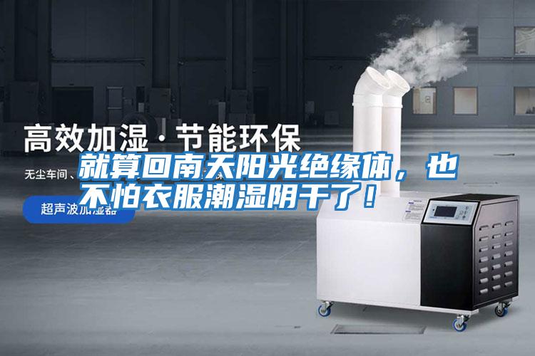 就算回南天陽光絕緣體，也不怕衣服潮濕陰干了！
