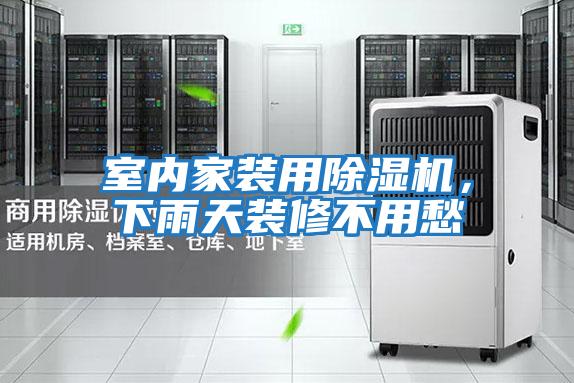 室內家裝用除濕機，下雨天裝修不用愁
