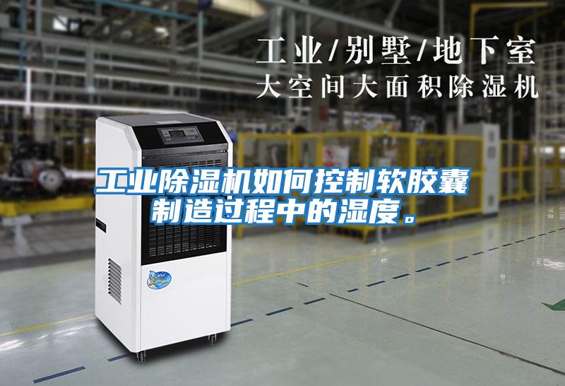 工業除濕機如何控制軟膠囊制造過程中的濕度。