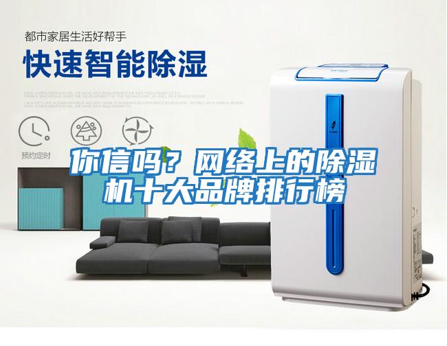 你信嗎？網(wǎng)絡(luò)上的除濕機(jī)十大品牌排行榜