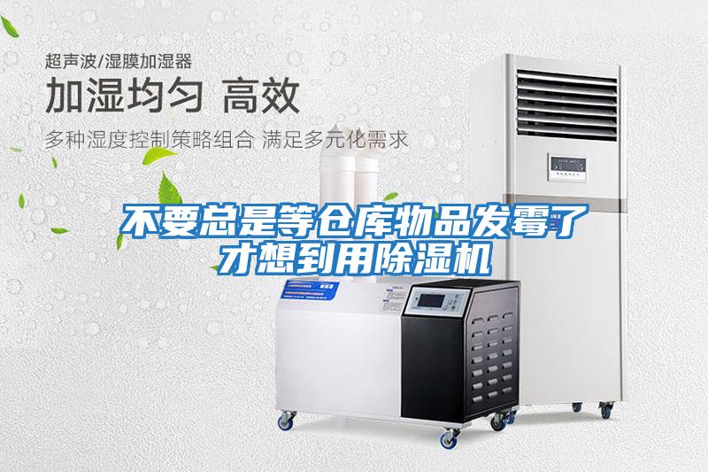 不要總是等倉庫物品發霉了才想到用除濕機