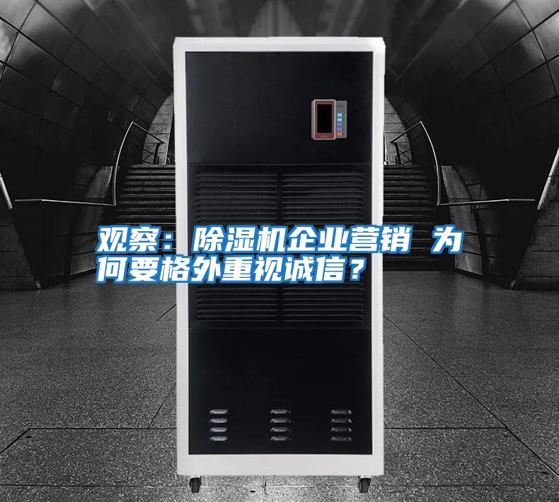 觀(guān)察：除濕機(jī)企業(yè)營(yíng)銷(xiāo) 為何要格外重視誠(chéng)信？