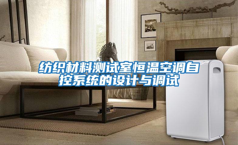 紡織材料測試室恒溫空調(diào)自控系統(tǒng)的設(shè)計與調(diào)試
