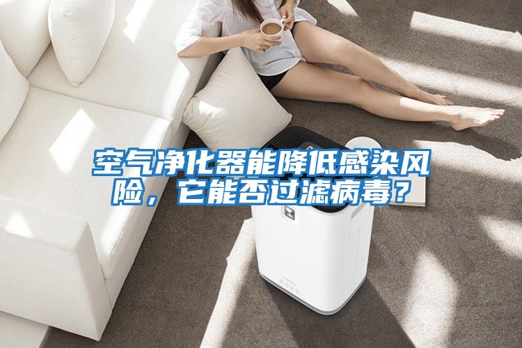 空氣凈化器能降低感染風(fēng)險，它能否過濾病毒？