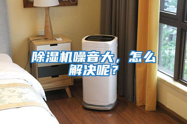 除濕機噪音大,怎么解決呢?
