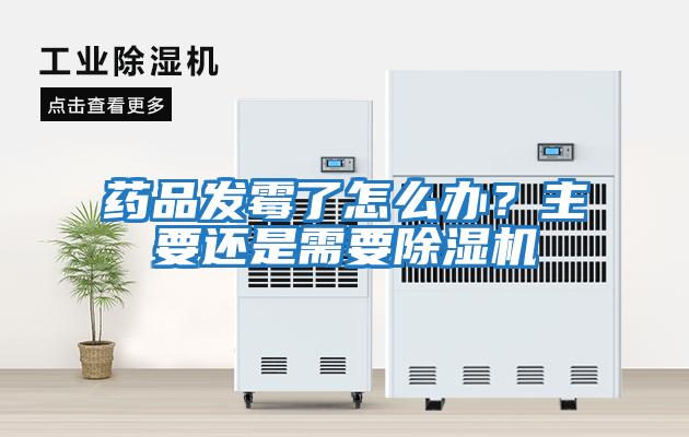 藥品發(fā)霉了怎么辦？主要還是需要除濕機