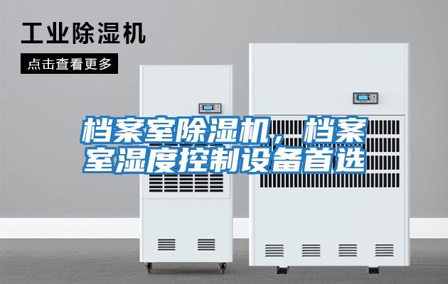 檔案室除濕機(jī)，檔案室濕度控制設(shè)備首選