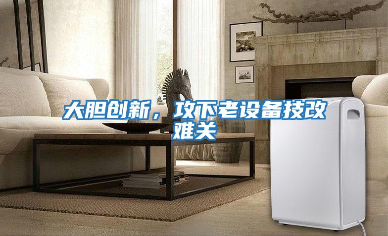 大膽創新，攻下老設備技改難關