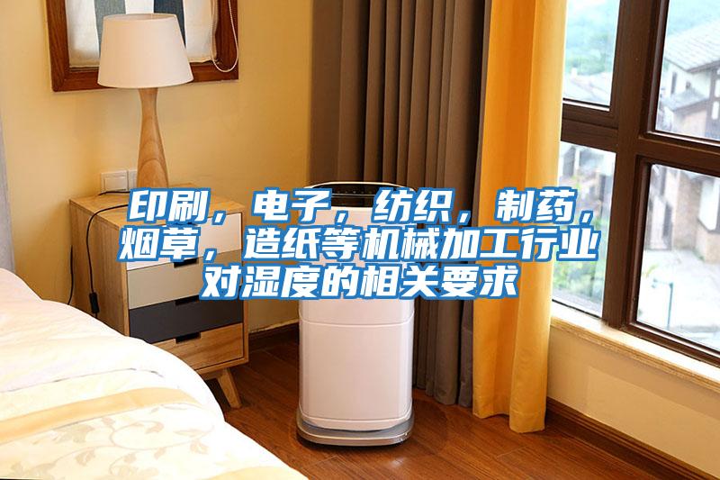 印刷，電子，紡織，制藥，煙草，造紙等機(jī)械加工行業(yè)對(duì)濕度的相關(guān)要求