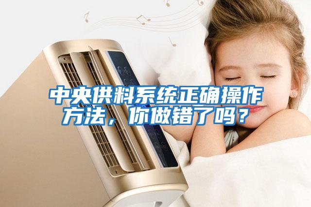 中央供料系統(tǒng)正確操作方法，你做錯(cuò)了嗎？