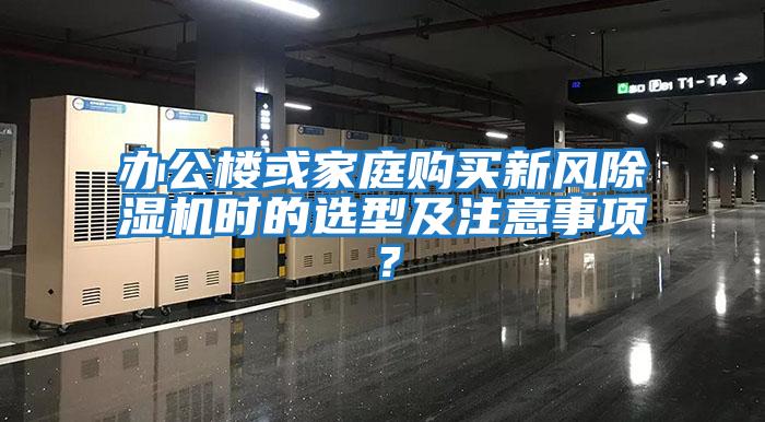 辦公樓或家庭購買新風除濕機時的選型及注意事項？