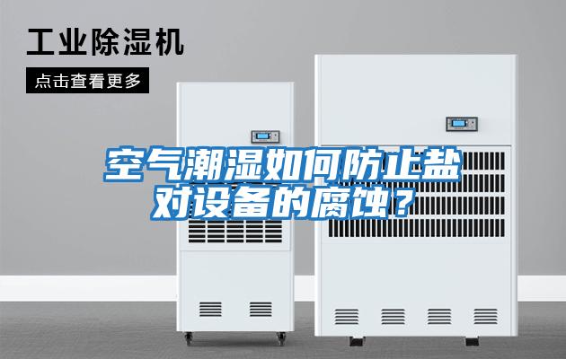 空氣潮濕如何防止鹽對設(shè)備的腐蝕？