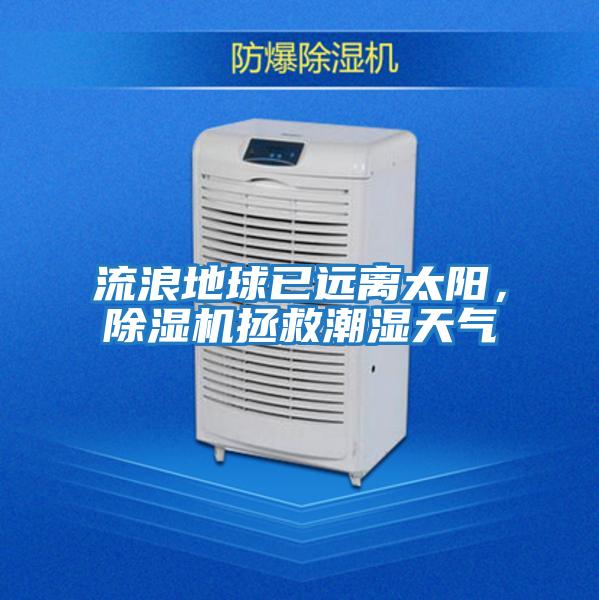 流浪地球已遠(yuǎn)離太陽，除濕機(jī)拯救潮濕天氣