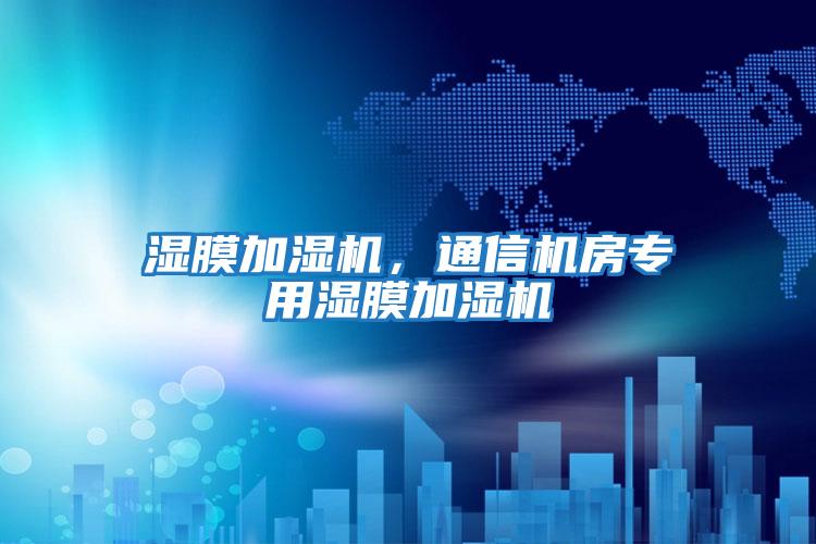 濕膜加濕機(jī)，通信機(jī)房專(zhuān)用濕膜加濕機(jī)