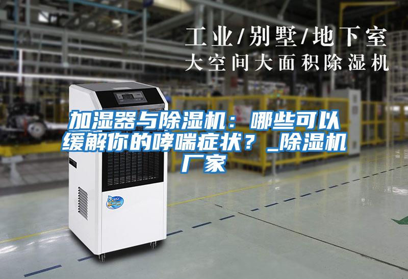 加濕器與除濕機：哪些可以緩解你的哮喘癥狀？_除濕機廠家