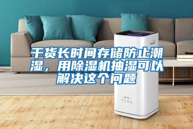 干貨長時間存儲防止潮濕，用除濕機抽濕可以解決這個問題