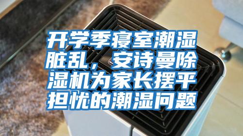 開學季寢室潮濕臟亂，安詩曼除濕機為家長擺平擔憂的潮濕問題