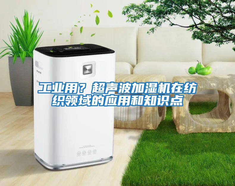 工業用？超聲波加濕機在紡織領域的應用和知識點