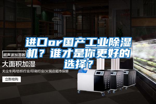 進(jìn)口or國(guó)產(chǎn)工業(yè)除濕機(jī)?誰(shuí)才是你更好的選擇?