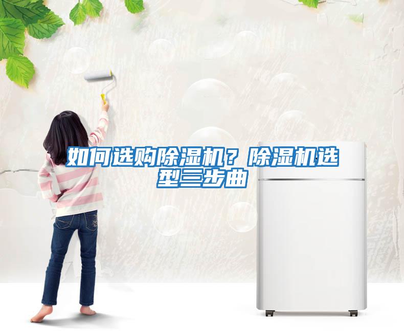 如何選購除濕機(jī)？除濕機(jī)選型三步曲