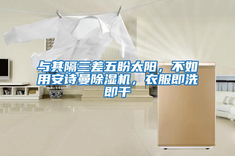與其隔三差五盼太陽，不如用安詩曼除濕機，衣服即洗即干