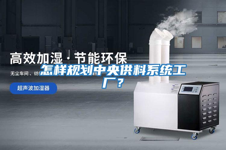 怎樣規劃中央供料系統工廠？