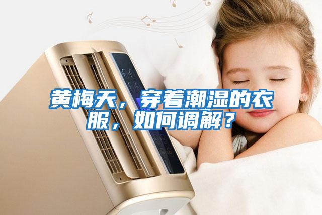 黃梅天，穿著潮濕的衣服，如何調(diào)解？
