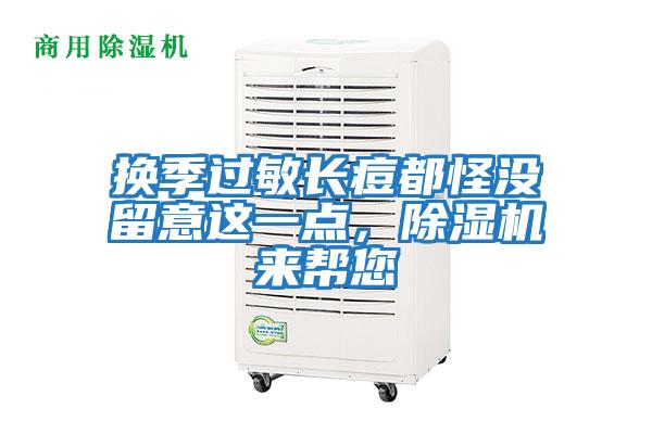 換季過(guò)敏長(zhǎng)痘都怪沒(méi)留意這一點(diǎn)，除濕機(jī)來(lái)幫您